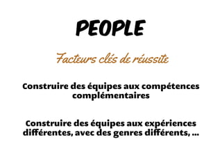 PEOPLE
Facteurs clés de réussite
Construire des équipes aux compétences
complémentaires
Construire des équipes aux expériences
diﬀérentes, avec des genres diﬀérents, ...
 