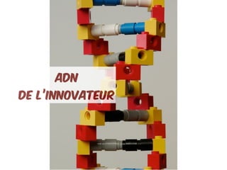 ADN
de l’innovateur
 