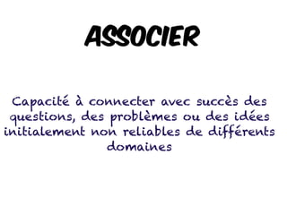 Associer
Capacité à connecter avec succès des
questions, des problèmes ou des idées
initialement non reliables de différents
domaines
 