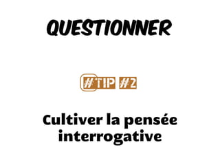 Cultiver la pensée
interrogative
Questionner
#⃣Tip #2
 