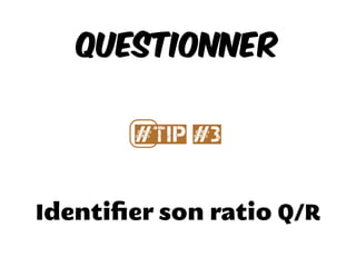 Identiﬁer son ratio Q/R
Questionner
#⃣Tip #3
 