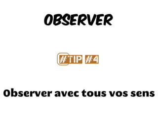 Observer avec tous vos sens
Observer
#⃣Tip #4
 