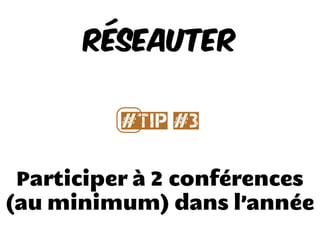 Participer à 2 conférences
(au minimum) dans l’année
Réseauter
#⃣Tip #3
 
