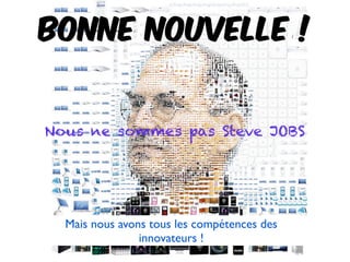 Bonne nouvelle !
Mais nous avons tous les compétences des
innovateurs !
Nous ne sommes pas Steve JOBS
 