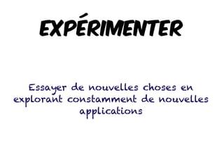 Expérimenter
Essayer de nouvelles choses en
explorant constamment de nouvelles
applications
 