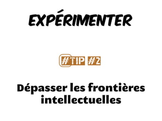 Dépasser les frontières
intellectuelles
Expérimenter
#⃣Tip #2
 