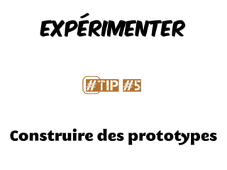 Construire des prototypes
EXPÉRIMENTER
#⃣Tip #5
 