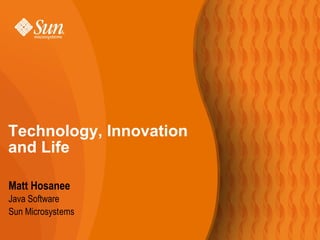 Matt Hosanee
Java Software
Sun Microsystems
Technology, Innovation
and Life
 