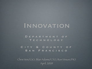 Innovation
      Department of
       Technology

  City & County of
   San Francisco

Chris Vein/CIO, Blair Adams/CTO, Ron Vinson/PIO
                  April, 2009
 
