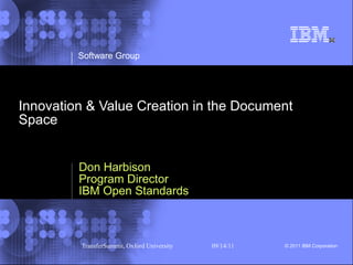 Software Group




Innovation & Value Creation in the Document
Space


         Don Harbison
         Program Director
         IBM Open Standards



         TransferSummit, Oxford University   09/14/11   © 2011 IBM Corporation
 
