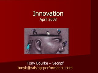 Innovation
           April 2008




     Tony Bourke – vecnpf
tonyb@raising-performance.com
 