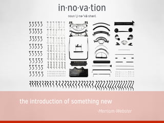 in·no·va·tion
noun ˌi-nə-ˈvā-shən
the introduction of something new
-Merriam-Webster
 