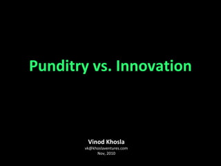 Vinod Khosla
vk@khoslaventures.com
Nov, 2010
Punditry vs. Innovation
 