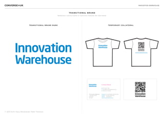 INNOVATION WAREHOUSE
© 2013 Sichi, Klaus Bravenboer, Peter Thomson
TRANSITIONAL BRAND MARK TE MP ORARY COLLATERAL
TRANSITIONAL BRAND
Temporary interim brand to transition towards the new brand.
www.innovationwarehouse.org
Facebook /InnovationWarehousePortsmouth
Linkedin / Innovation-Warehouse
Twitter @ ShenaMitchell
www.innovationwarehouse.org
Dr Shena Mitchell
The Innovation Warehouse
1 Hampshire Terrace
Portsmouth
PO1 2QF
M 0770 356 7196
E shena@innovationwarehouse.org
S shena.moir-mitchell
 