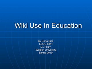 Wiki Use In Education By Dona Sisk  EDUC 8841 Dr. Foley  Walden University Spring 2010  