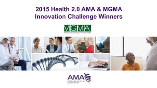 2015 Health 2.0 AMA & MGMA
Innovation Challenge Winners
 