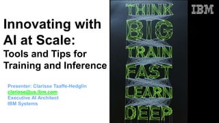 Innovating with
AI at Scale:
Tools and Tips for
Training and Inference
Presenter: Clarisse Taaffe-Hedglin
clarisse@us.ibm.com
Executive AI Architect
IBM Systems
 