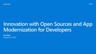 Innovation with Open Sources and App
Modernization for Developers
Ian Choi
August 24, 2019
 