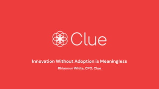 Innovation Without Adoption is Meaningless
Rhiannon White, CPO, Clue
 
