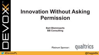 @DaggieBe#DevoxxPL
Platinum Sponsor:
Innovation Without Asking
Permission
Bart Blommaerts
BB Consulting
 