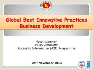 Global Best Innovative Practices
Business Development
Hasanuzzaman
Policy Associate
Access to Information (A2I) Programme

29th November 2013

 