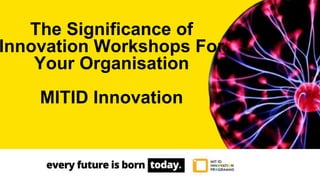 The Significance of
Innovation Workshops For
Your Organisation
MITID Innovation
 