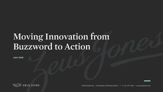 2429 Nicollet Ave. | Minneapolis, Minnesota 55404 | T +1 612 279 1400 | www.zeusjones.com
Moving Innovation from  
Buzzword to Action
JULY 2018
 