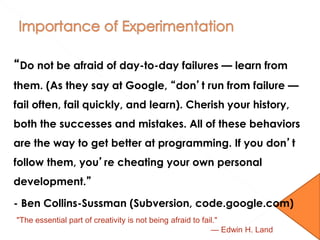 “Do not be afraid of day-to-day failures — learn from
them. (As they say at Google, “don’t run from failure —
fail often, ...