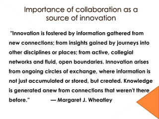 "Innovation is fostered by information gathered from
new connections; from insights gained by journeys into
other discipli...