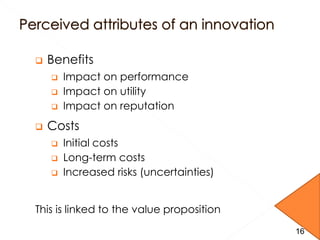 16
 Benefits
 Impact on performance
 Impact on utility
 Impact on reputation
 Costs
 Initial costs
 Long-term costs
 Increased risks (uncertainties)
This is linked to the value proposition
16
 