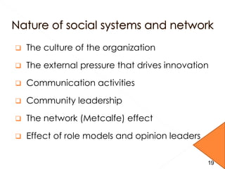  The culture of the organization
 The external pressure that drives innovation
 Communication activities
 Community leadership
 The network (Metcalfe) effect
 Effect of role models and opinion leaders
19
 