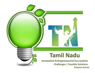 Tamil Nadu
Innovative-Entrepreneurial Eco-system
Challenges | Feasible Solutions
Praveen Kumar
 