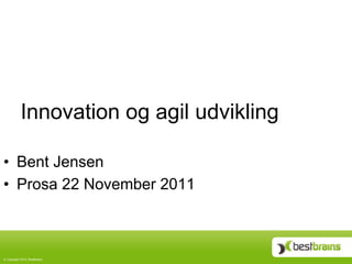 Innovation og agil udvikling

•  Bent Jensen
•  Prosa 22 November 2011



©  Copyright 2010, BestBrains
 