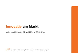 Innovativ am Markt
swiss publishing day 20. Mai 2014 in Winterthur
 