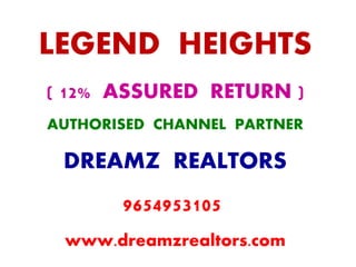 LEGEND HEIGHTS
( 12% ASSURED RETURN )
AUTHORISED CHANNEL PARTNER
www.dreamzrealtors.com
DREAMZ REALTORS
9654953105
 