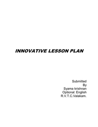 INNOVATIVE LESSON PLAN
Submitted
By
Syama krishnan
Optional: English
R.V.T.C.Valakam.
 