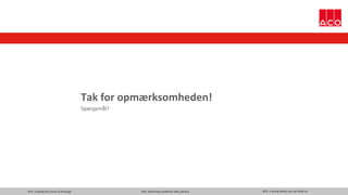 ACO. creating the future of drainage ACO. delivering excellence with passion ACO. a strong family you can build on
Tak for opmærksomheden!
Spørgsmål?
 