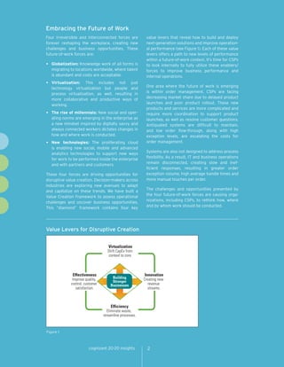 Embracing the Future of Work
Four irreversible and interconnected forces are           value levers that reveal how to build and deploy
forever reshaping the workplace, creating new             next-generation solutions and improve operation-
challenges and business opportunities. These              al performance (see Figure 1). Each of these value
future-of-work forces are:                                levers offers a path to new levels of performance
                                                          within a future-of-work context. It’s time for CSPs
•	 Globalization: Knowledge work of all forms is          to look internally to fully utilize these enablers/
   migrating to locations worldwide, where talent         forces to improve business performance and
   is abundant and costs are acceptable.                  internal operations.
•	 Virtualization:   This includes not just
                                                          One area where the future of work is emerging
   technology virtualization but people and
                                                          is within order management. CSPs are facing
   process virtualization, as well, resulting in
                                                          decreasing market share due to delayed product
   more collaborative and productive ways of
                                                          launches and poor product rollout. These new
   working.
                                                          products and services are more complicated and
•	 The rise of millennials: New social and oper-          require more coordination to support product
   ating norms are emerging in the enterprise as          launches, as well as resolve customer questions.
   a new mindset inspired by digitally savvy and          Antiquated systems are difficult to maintain,
   always connected workers dictates changes in           and low order flow-through, along with high
   how and where work is conducted.                       exception levels, are escalating the costs for
•	 New   technologies: The proliferating cloud            order management.
   is enabling new social, mobile and advanced
                                                          Systems are also not designed to address process
   analytics technologies to support new ways
                                                          flexibility. As a result, IT and business operations
   for work to be performed inside the enterprise
                                                          remain disconnected, creating slow and inef-
   and with partners and customers.
                                                          ficient responses, resulting in greater order
These four forces are driving opportunities for           exception volume, high average handle times and
disruptive value creation. Decision-makers across         more manual touches per order.
industries are exploring new avenues to adapt
                                                          The challenges and opportunities presented by
and capitalize on these trends. We have built a
                                                          the four future-of-work forces are causing orga-
Value Creation Framework to assess operational
                                                          nizations, including CSPs, to rethink how, where
challenges and uncover business opportunities.
                                                          and by whom work should be conducted.
This “diamond” framework contains four key




Value Levers for Disruptive Creation


                                    Virtualization
                                   Shift CapEx from
                                    context to core.



              Effectiveness                              Innovation
              Improve quality,        Building           Creating new
                                      Stronger
             control, customer       Businesses            revenue
                satisfaction.                              streams.



                                     Efficiency
                                   Eliminate waste,
                                 streamline processes.



Figure 1



                        cognizant 20-20 insights           2
 