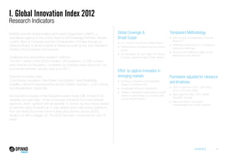 I. Global Innovation Index 2012 
Research Indicators 
ANNEXES 1 
INSEAD and the World Intellectual Property Organization (WIPO, a 
specialized agency of the United Nations) & Knowledge Partners: Alcatel- 
Lucent, Booz & Company and the Confederation of Indian Industry & 
Advisory Board of eleven experts & Statistical audit by the Joint Research 
Centre of the European Commission. 
Qualitative and quantitative research methods: 
The 2011 edition of the EOS included 126 questions; 13,395 surveys 
were retained for tabulation, completed by business executives from 142 
economies between January and June 2011. 
External secondary data: 
Crunchbase (visualized: SeedTable; BuzzSparks; SeedTableBlog), 
Angellist, Global Entrepreneurship Monitor (GEM), Numbeo - cost of living, 
TechAccelerators; Seed-DB. 
84 indicators included in the Global Innovation Index (GII). A total of 59 
variables are hard data; 16 are composite indicators from international 
agencies, distin- guished with an asterisk (*), includ- ing five indices based 
on percent ranks for which an ‘r’ was added; and 6 are survey questions 
from the World Economic Forum’s Executive Opinion Survey (EOS), 
singled out with a dagger (†). The EOS has been conducted for over 30 
years. 
Global Coverage & 
Broad Scope 
• 141 country/ economy profiles (App I) 
• Performances by region and by income 
group 
• 84 indicators; 62 hard data, 16 indices, 
6 survey questions (App II Data Tables) 
Effort to capture innovation in 
emerging markets 
• Scaling of indicators (comparability, 
stages in development) 
• Knowledge diffusion/ absorption 
• Relative strengths/ weaknesses (cutoffs 
based on percentage of countries with 
scores above/ below) 
Transparent Methodology 
• Year-on-year comparability of results 
(Annex 2) 
• Statistical audit (Annex 3, Confidence, 
interval for rankings) 
• Sources and definitions (App 3) and 
theoretical notes (App IV) 
Framework adjusted for relevance 
and timeliness 
• 35% of data from 2011, 35% from 
2010, 21% from 2009 
• New data from ISO, STO, GMAT, 
ZookNIC, Google 
• New sub-pillars: Ecological 
sustaintability and Online creativity 
 