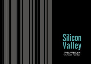 Silicon 
Valley 
TRANSPARENCY IN 
VENTURE CAPITAL 
 