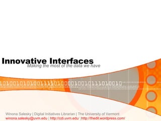 Innovative Interfaces Making the most of the data we have  Winona Salesky | Digital Initiatives Librarian | The University of Vermont [email_address]  |  http:// cdi.uvm.edu /  | http:// thedil.wordpress.com / 