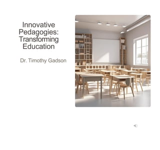 Innovative
Pedagogies:
Transforming
Education
Dr. Timothy Gadson
 