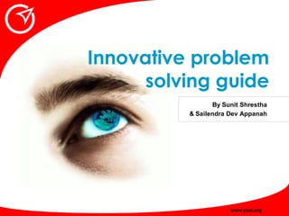 Innovative problem
      solving guide
                 By Sunit Shrestha
          & Sailendra Dev Appanah




                      www.ysei.org