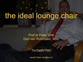 the ideal lounge chair Prof dr Peter Vink Dori van Rosmalen, MSc TU-Delft/TNO email: Peter.vink@tno.nl 