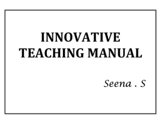 INNOVATIVE
TEACHING MANUAL
Seena . SSeena . SSeena . SSeena . S
 
