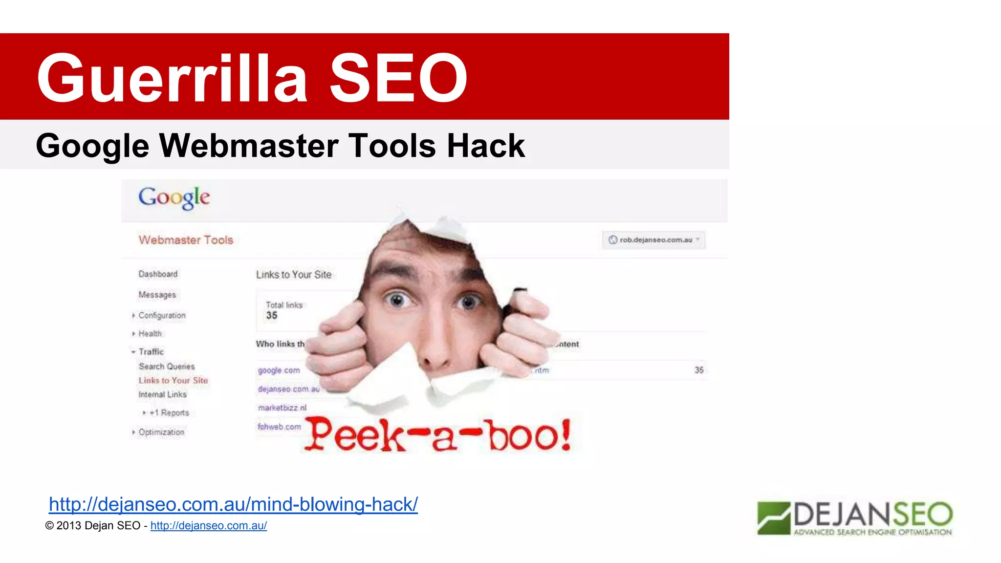 Google Webmaster Tools Hack
Guerrilla SEO
© 2013 Dejan SEO - http://dejanseo.com.au/
http://dejanseo.com.au/mind-blowing-hack/
 