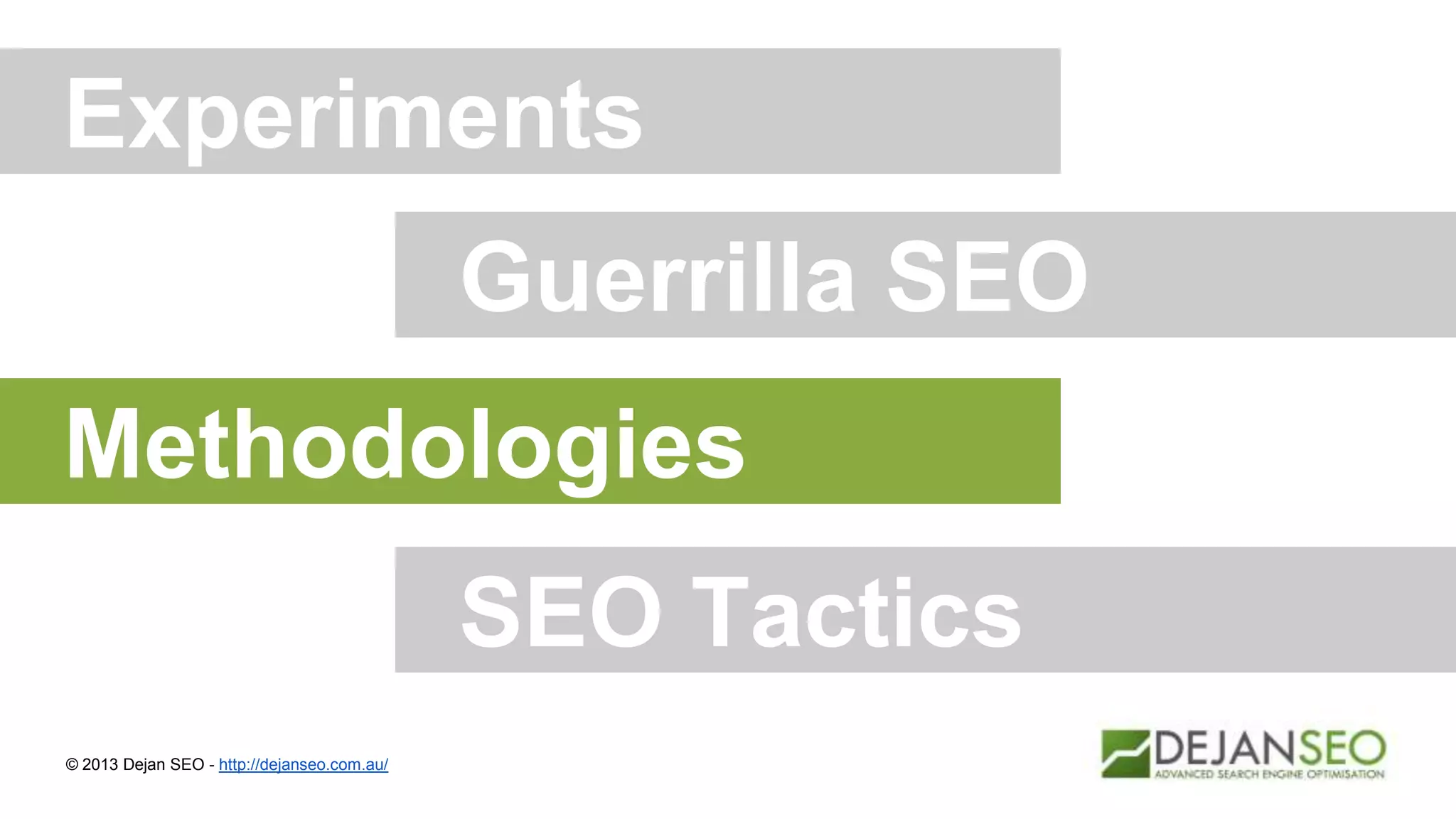 Experiments
© 2013 Dejan SEO - http://dejanseo.com.au/
Guerrilla SEO
Methodologies
SEO Tactics
 