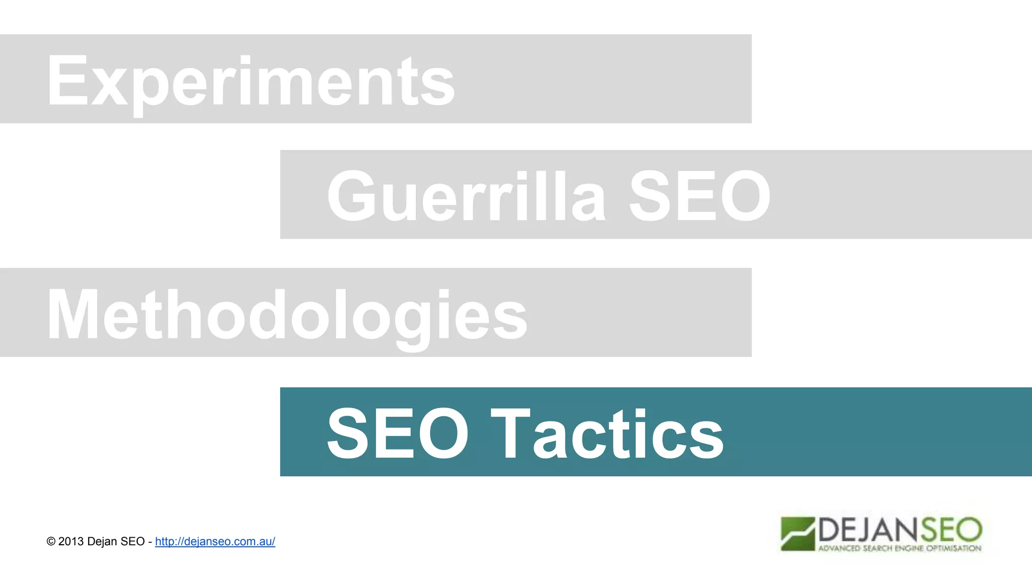 Experiments
© 2013 Dejan SEO - http://dejanseo.com.au/
Guerrilla SEO
Methodologies
SEO Tactics
 