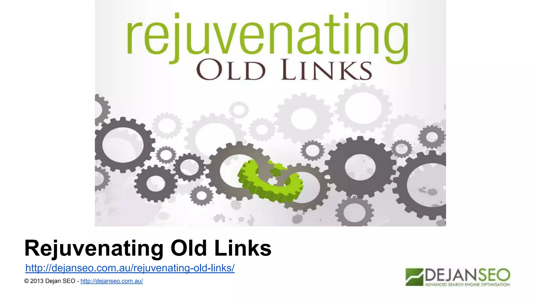 Rejuvenating Old Links
http://dejanseo.com.au/rejuvenating-old-links/
© 2013 Dejan SEO - http://dejanseo.com.au/
 