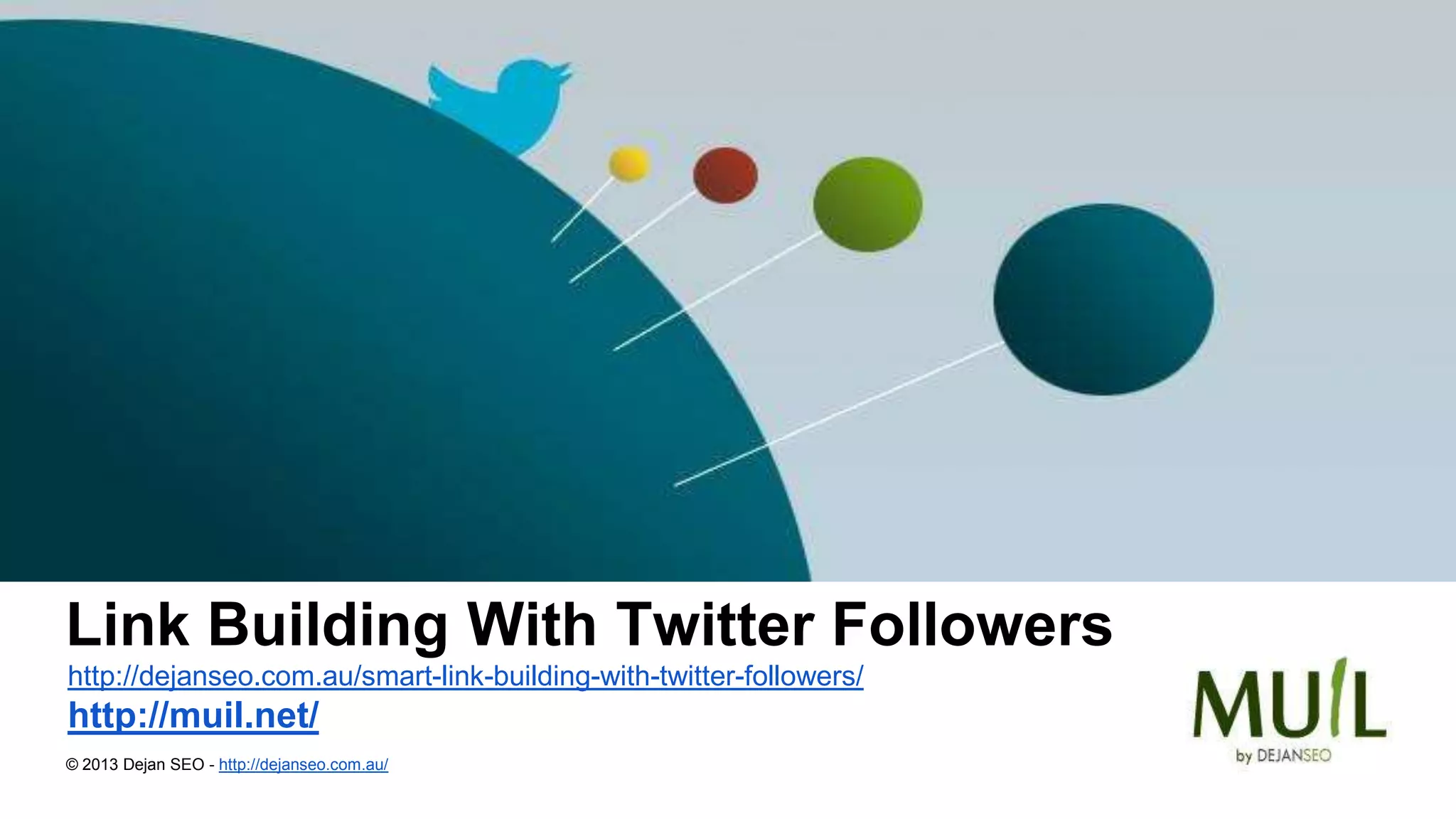 Link Building With Twitter Followers
http://dejanseo.com.au/smart-link-building-with-twitter-followers/
http://muil.net/
© 2013 Dejan SEO - http://dejanseo.com.au/
 